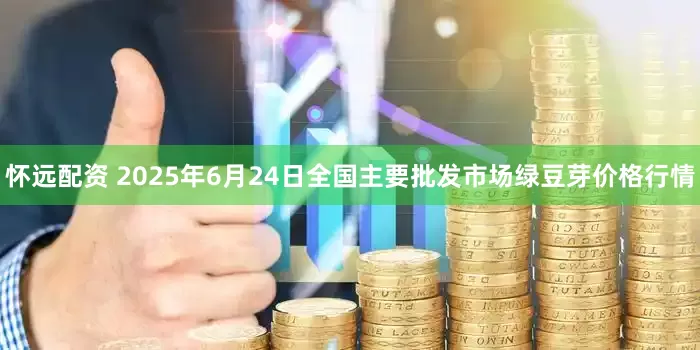 怀远配资 2025年6月24日全国主要批发市场绿豆芽价格行情