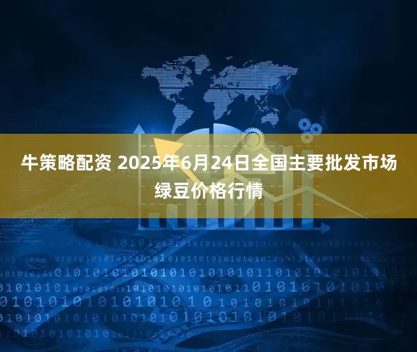 牛策略配资 2025年6月24日全国主要批发市场绿豆价格行情