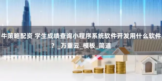 牛策略配资 学生成绩查询小程序系统软件开发用什么软件？_万重云_模板_简道