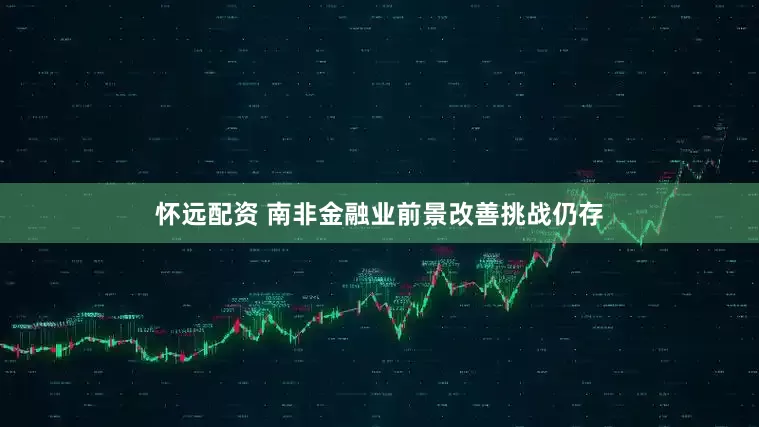 怀远配资 南非金融业前景改善挑战仍存