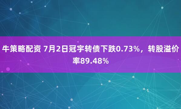 牛策略配资 7月2日冠宇转债下跌0.73%，转股溢价率89.48%