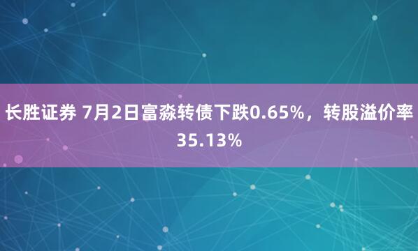 长胜证券 7月2日富淼转债下跌0.65%，转股溢价率35.13%