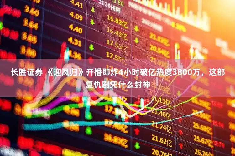 长胜证券 《迎凤归》开播即炸4小时破亿热度3800万，这部复仇剧凭什么封神