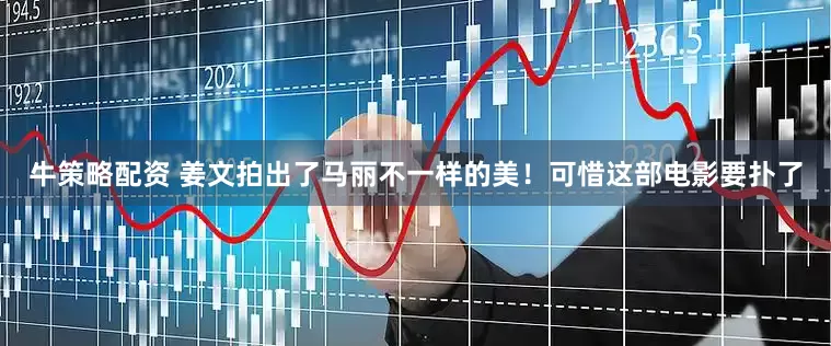 牛策略配资 姜文拍出了马丽不一样的美！可惜这部电影要扑了