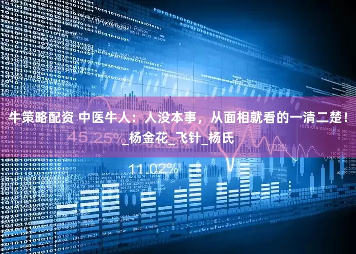 牛策略配资 中医牛人：人没本事，从面相就看的一清二楚！_杨金花_飞针_杨氏