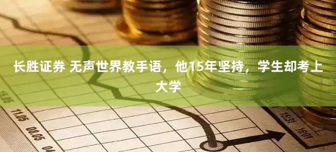 长胜证券 无声世界教手语，他15年坚持，学生却考上大学