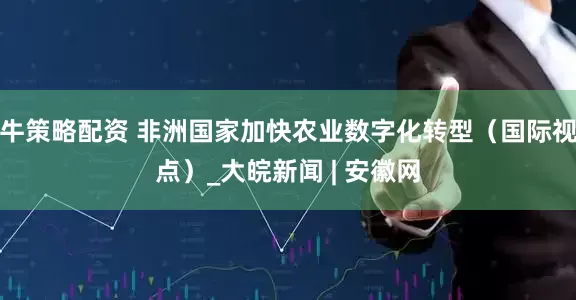 牛策略配资 非洲国家加快农业数字化转型（国际视点）_大皖新闻 | 安徽网