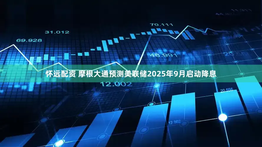 怀远配资 摩根大通预测美联储2025年9月启动降息