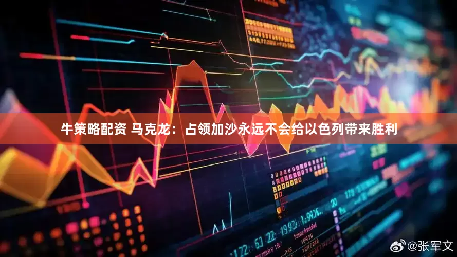 牛策略配资 马克龙：占领加沙永远不会给以色列带来胜利