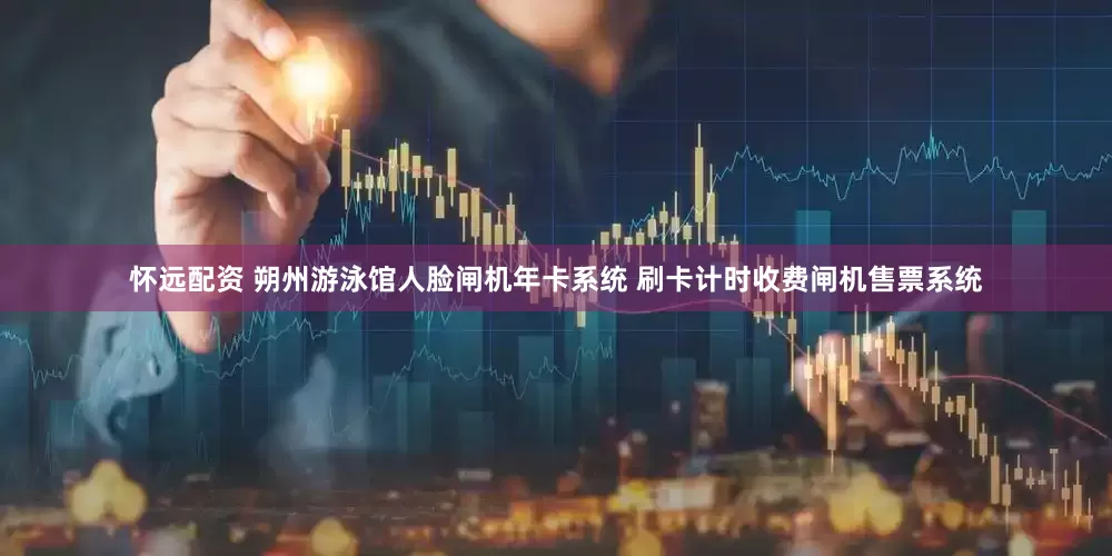 怀远配资 朔州游泳馆人脸闸机年卡系统 刷卡计时收费闸机售票系统