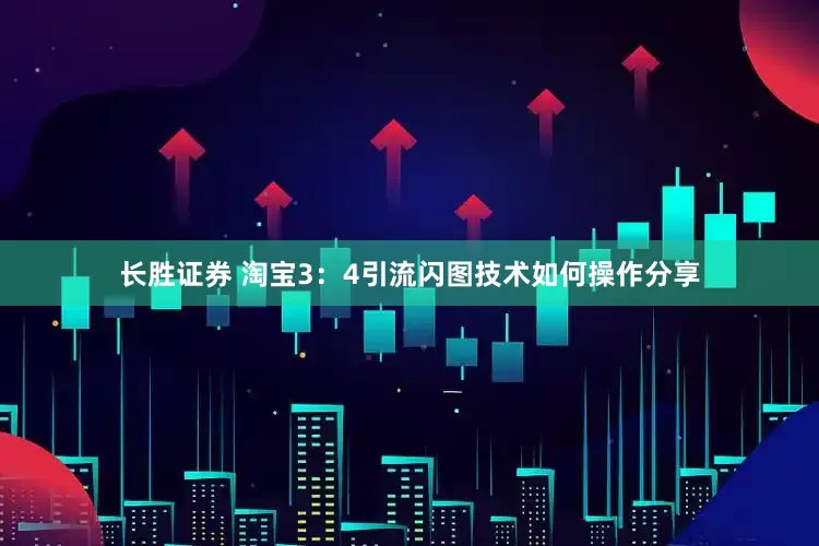 长胜证券 淘宝3：4引流闪图技术如何操作分享