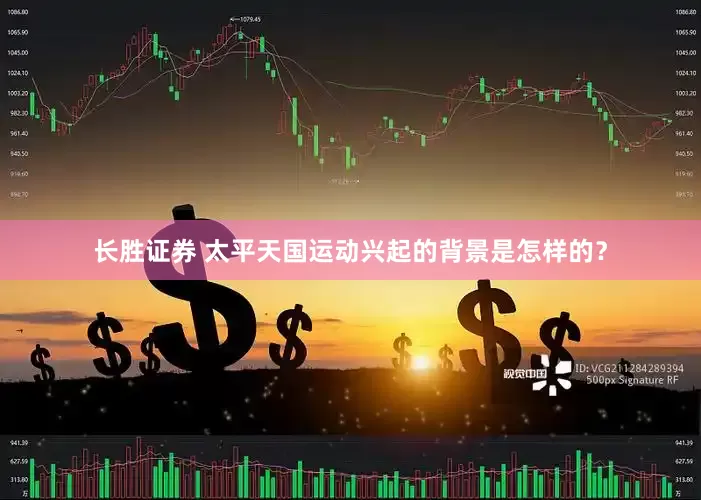 长胜证券 太平天国运动兴起的背景是怎样的？