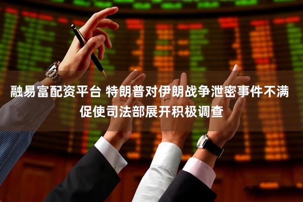 融易富配资平台 特朗普对伊朗战争泄密事件不满 促使司法部展开积极调查