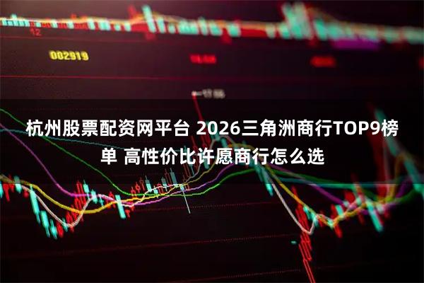 杭州股票配资网平台 2026三角洲商行TOP9榜单 高性价比许愿商行怎么选